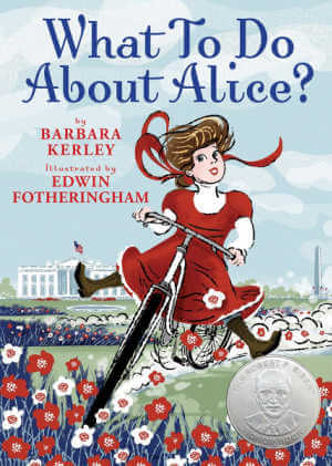 What To Do About Alice?: How Alice Roosevelt Broke the Rules, Charmed the World, and Drove Her Father Teddy Crazy! , picture book.