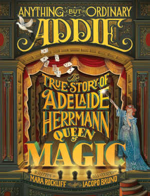 Anything But Ordinary Addie: The True Story of Adelaide Herrmann, Queen of Magic, picture book cover.